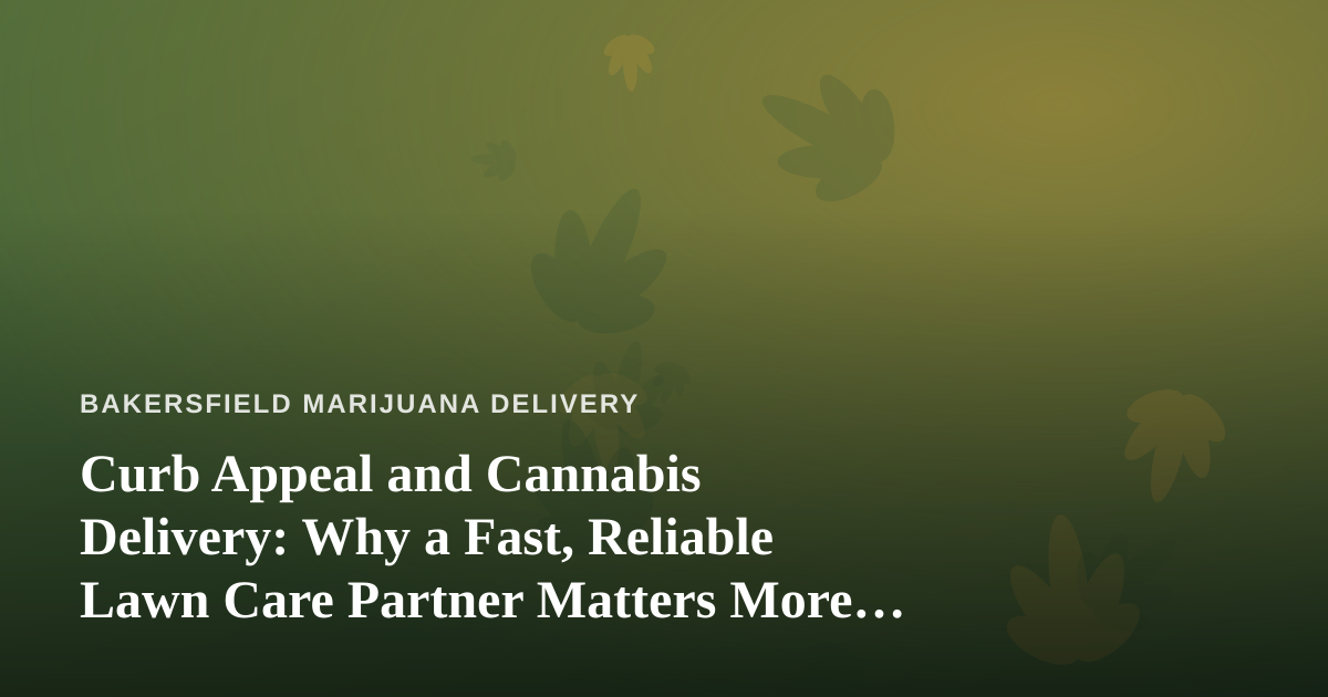 Curb Appeal and Cannabis Delivery: Why a Fast, Reliable Lawn Care Partner Matters More Than You Think