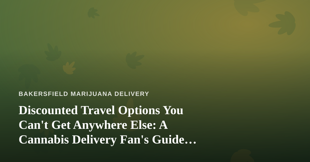 Discounted Travel Options You Can’t Get Anywhere Else: A Cannabis Delivery Fan’s Guide to Getting Away