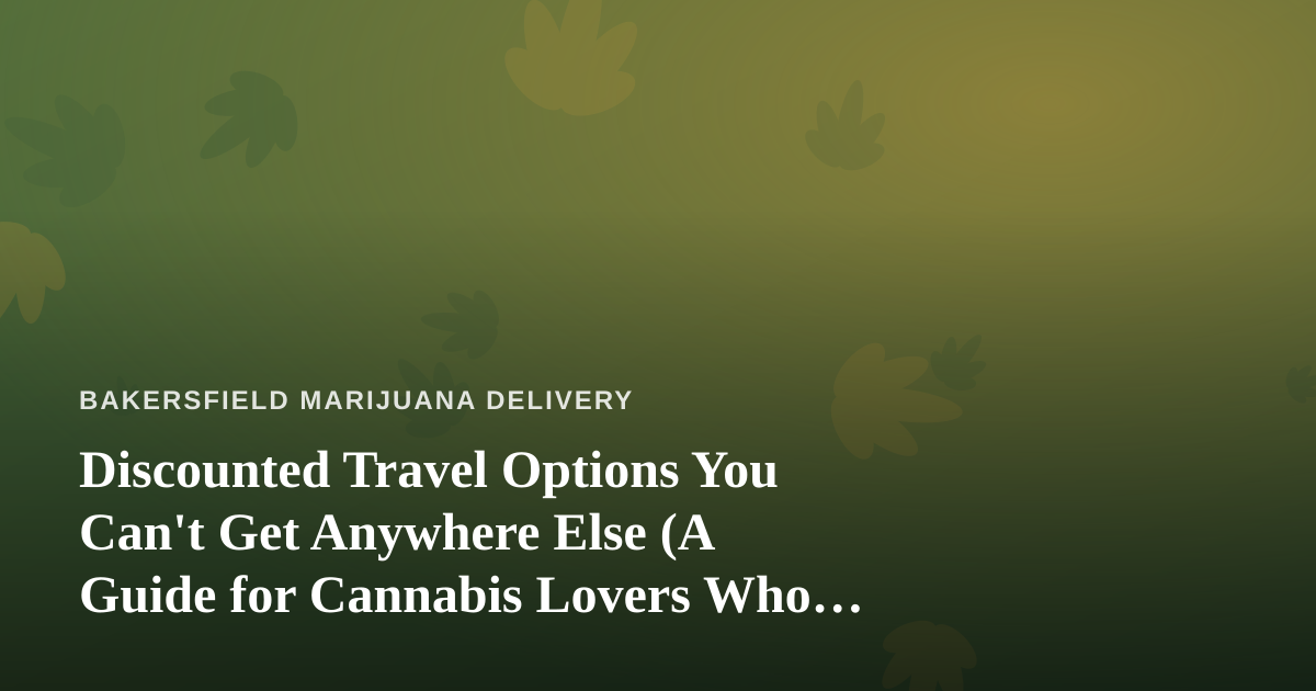 Discounted Travel Options You Can’t Get Anywhere Else (A Guide for Cannabis Lovers Who Want to See the World)
