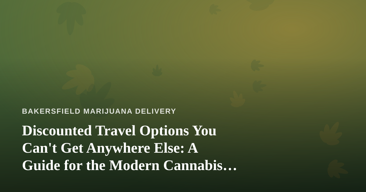 Discounted Travel Options You Can’t Get Anywhere Else: A Guide for the Modern Cannabis Consumer