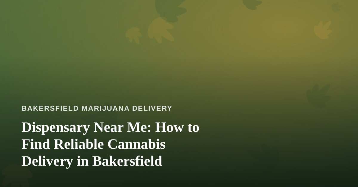Dispensary Near Me: How to Find Reliable Cannabis Delivery in Bakersfield