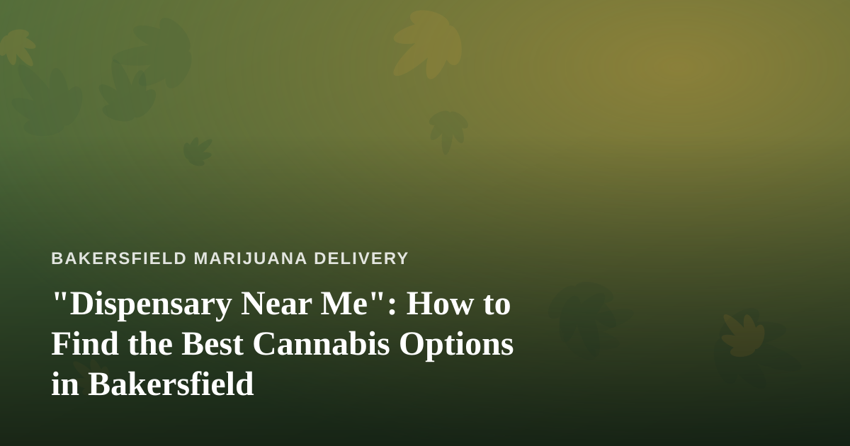 “Dispensary Near Me”: How to Find the Best Cannabis Options in Bakersfield