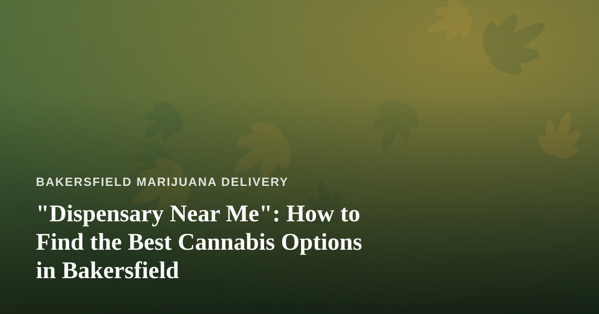 “Dispensary Near Me”: How to Find the Best Cannabis Options in Bakersfield