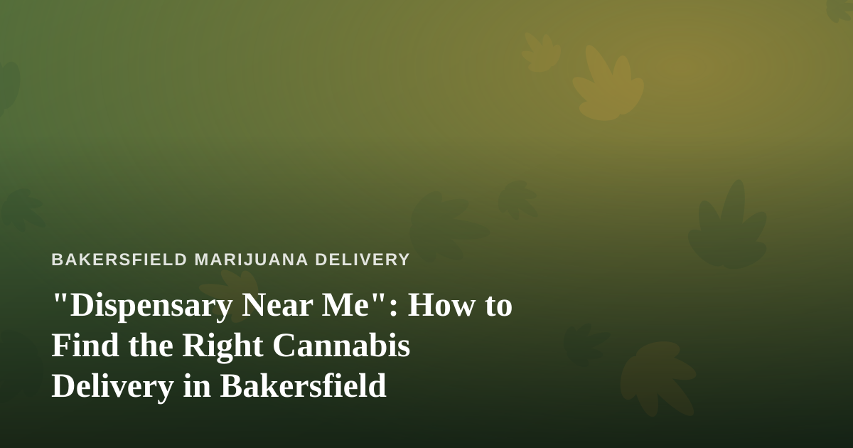 “Dispensary Near Me”: How to Find the Right Cannabis Delivery in Bakersfield