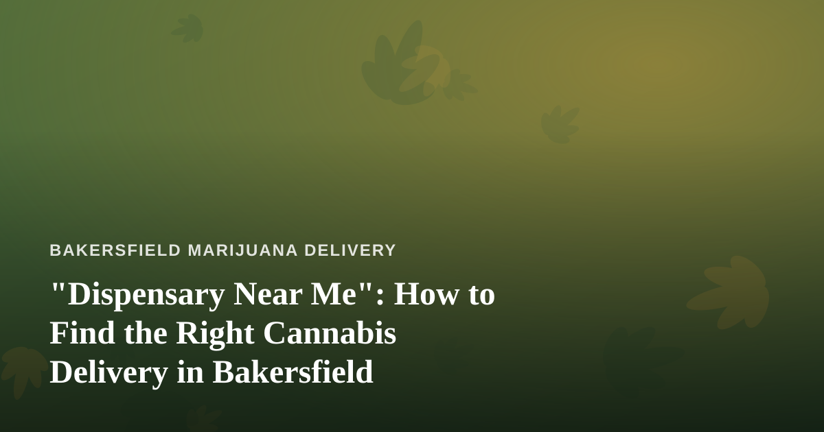 “Dispensary Near Me”: How to Find the Right Cannabis Delivery in Bakersfield