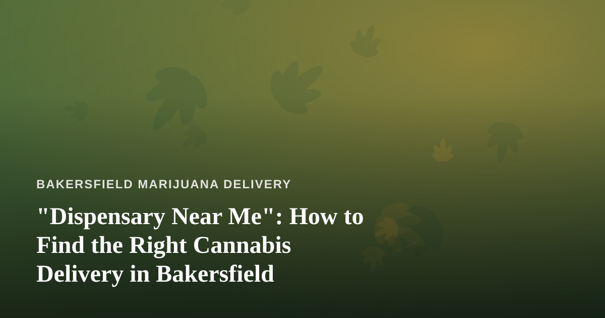 “Dispensary Near Me”: How to Find the Right Cannabis Delivery in Bakersfield