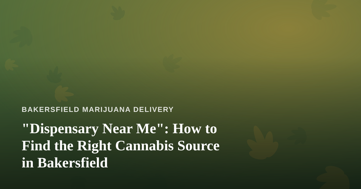“Dispensary Near Me”: How to Find the Right Cannabis Source in Bakersfield