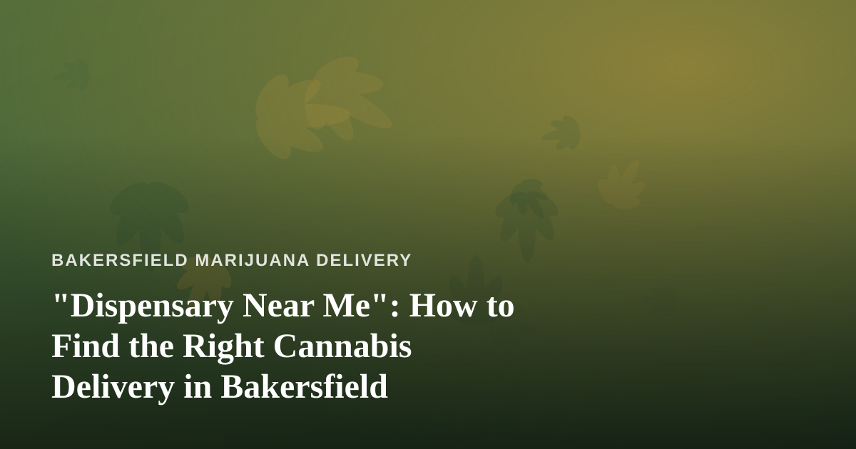 “Dispensary Near Me”: How to Find the Right Cannabis Delivery in Bakersfield