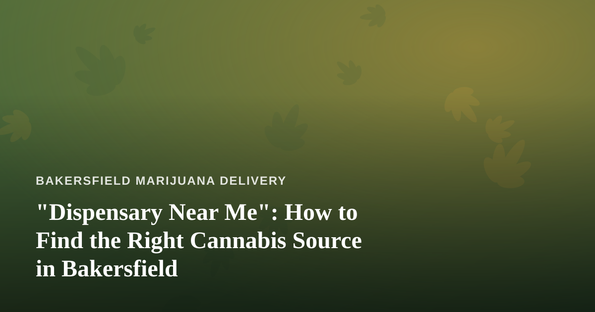“Dispensary Near Me”: How to Find the Right Cannabis Source in Bakersfield