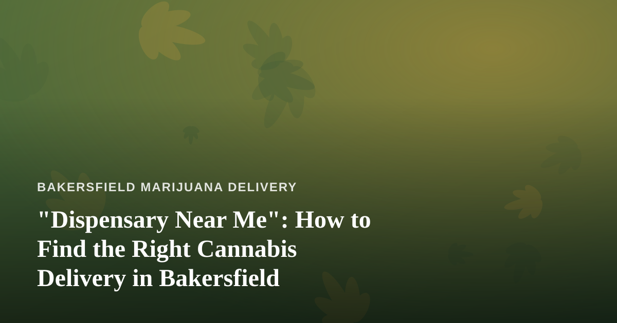 “Dispensary Near Me”: How to Find the Right Cannabis Delivery in Bakersfield