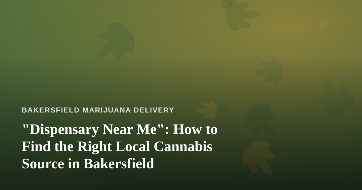 “Dispensary Near Me”: How to Find the Right Local Cannabis Source in Bakersfield
