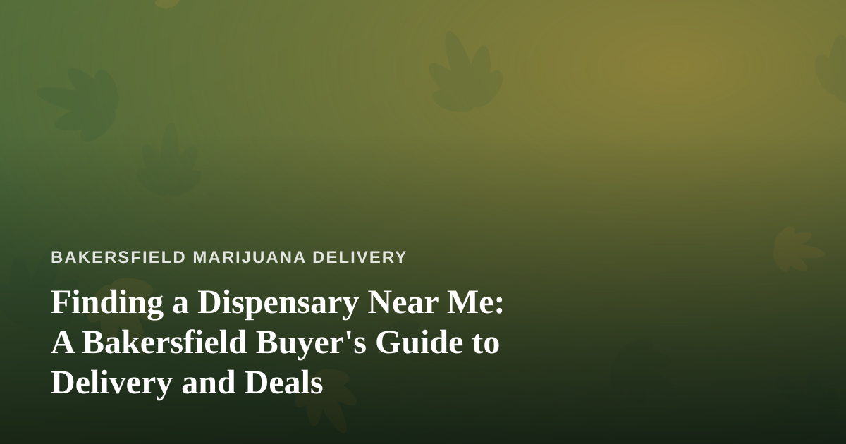 Finding a Dispensary Near Me: A Bakersfield Buyer’s Guide to Delivery and Deals