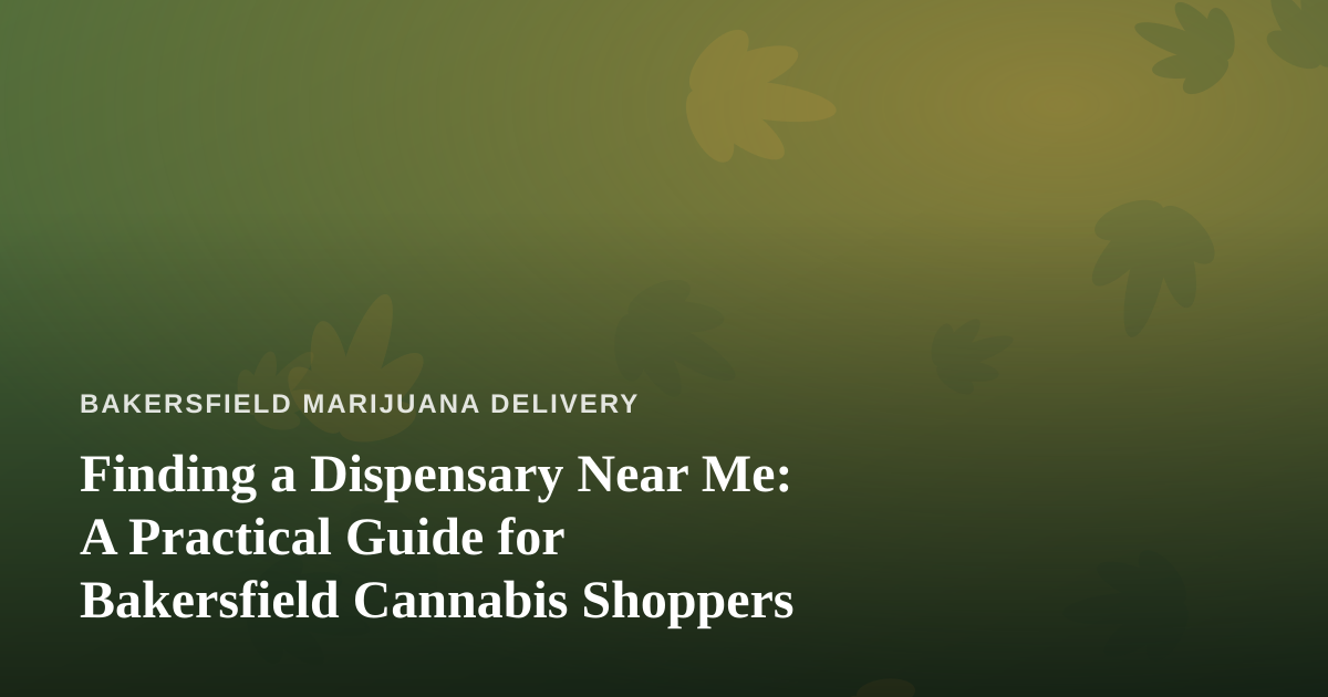 Finding a Dispensary Near Me: A Practical Guide for Bakersfield Cannabis Shoppers