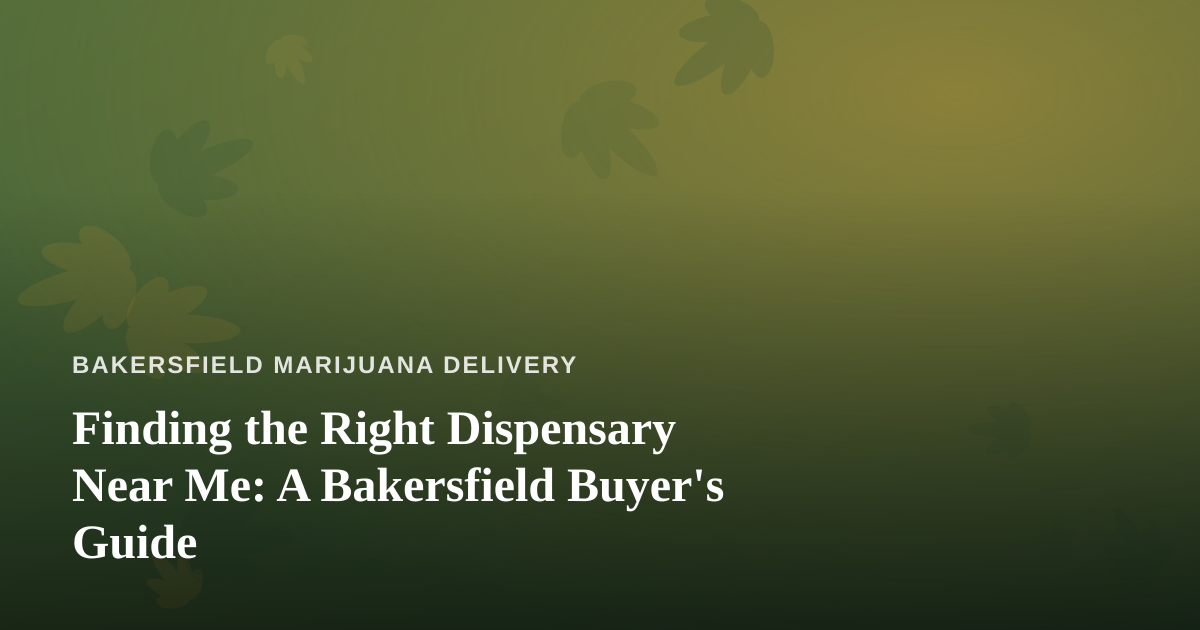 Finding the Right Dispensary Near Me: A Bakersfield Buyer’s Guide