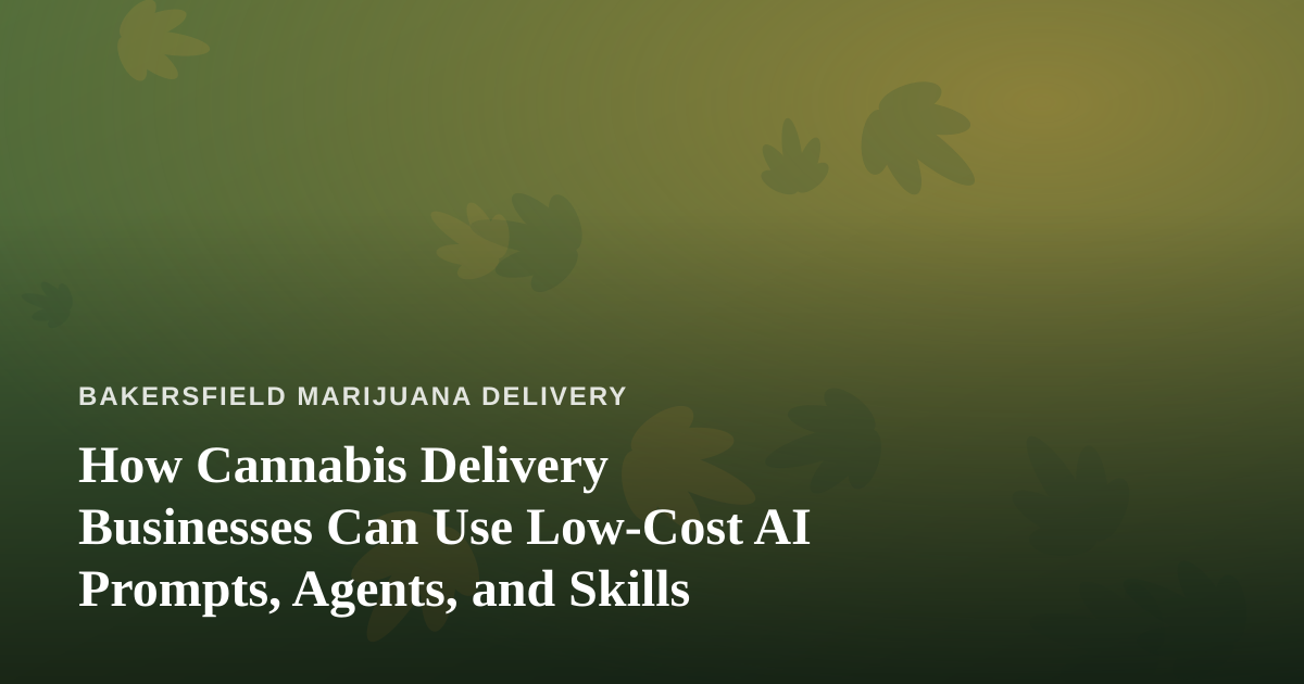 How Cannabis Delivery Businesses Can Use Low-Cost AI Prompts, Agents, and Skills