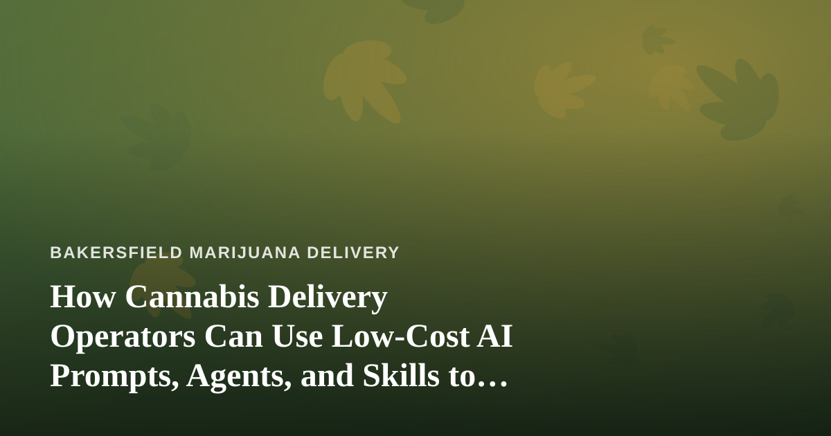 How Cannabis Delivery Operators Can Use Low-Cost AI Prompts, Agents, and Skills to Run Leaner