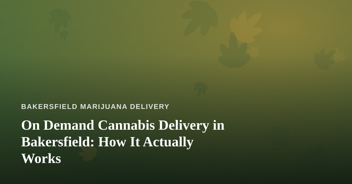 On Demand Cannabis Delivery in Bakersfield: How It Actually Works