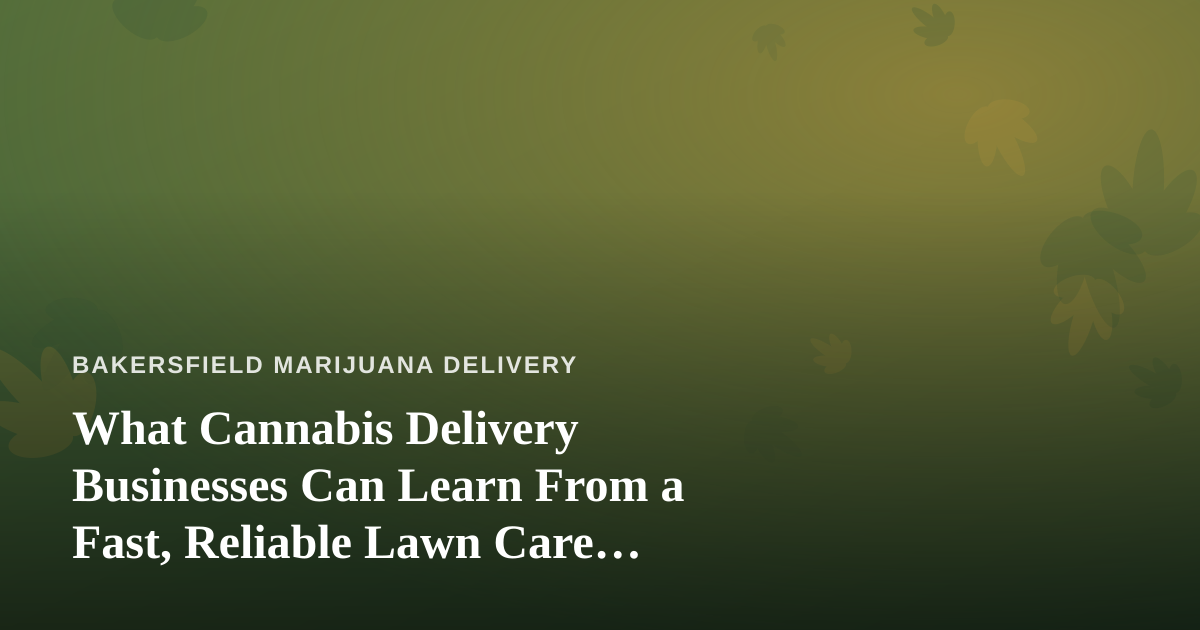 What Cannabis Delivery Businesses Can Learn From a Fast, Reliable Lawn Care Company