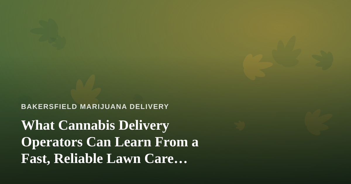 What Cannabis Delivery Operators Can Learn From a Fast, Reliable Lawn Care Company