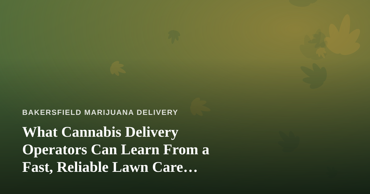 What Cannabis Delivery Operators Can Learn From a Fast, Reliable Lawn Care Company