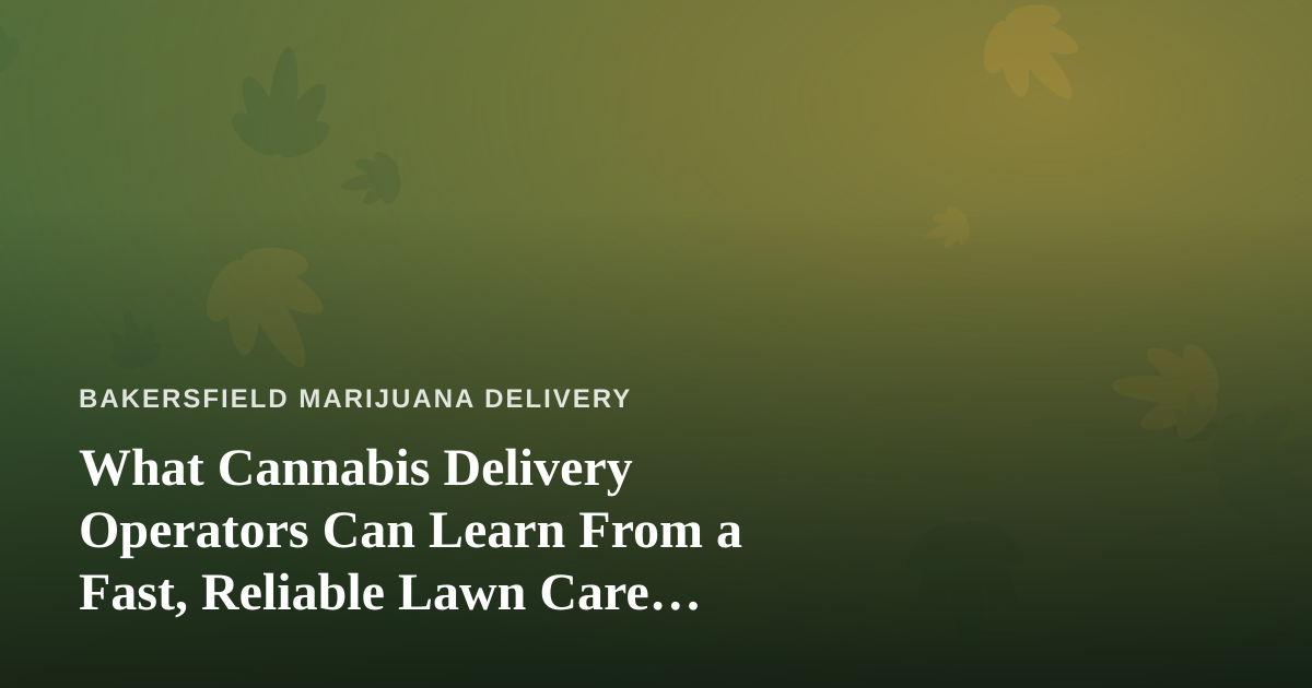 What Cannabis Delivery Operators Can Learn From a Fast, Reliable Lawn Care Company