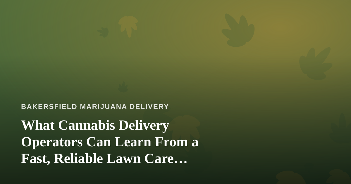 What Cannabis Delivery Operators Can Learn From a Fast, Reliable Lawn Care Company