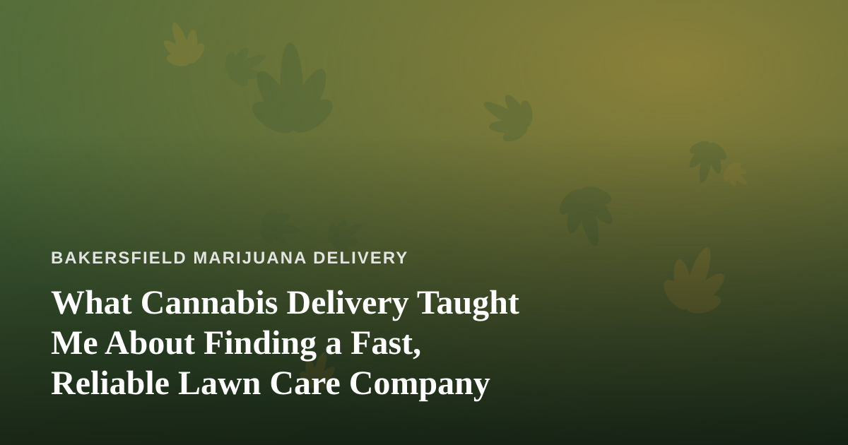 What Cannabis Delivery Taught Me About Finding a Fast, Reliable Lawn Care Company