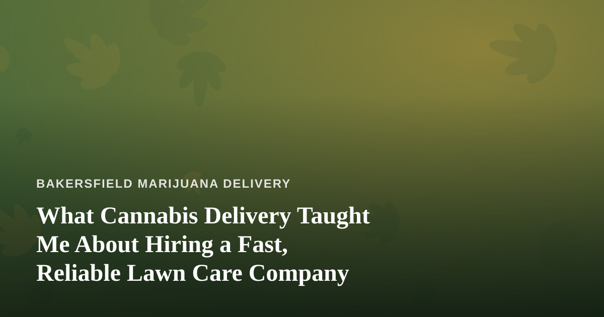 What Cannabis Delivery Taught Me About Hiring a Fast, Reliable Lawn Care Company