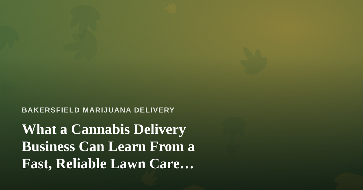 What a Cannabis Delivery Business Can Learn From a Fast, Reliable Lawn Care Company