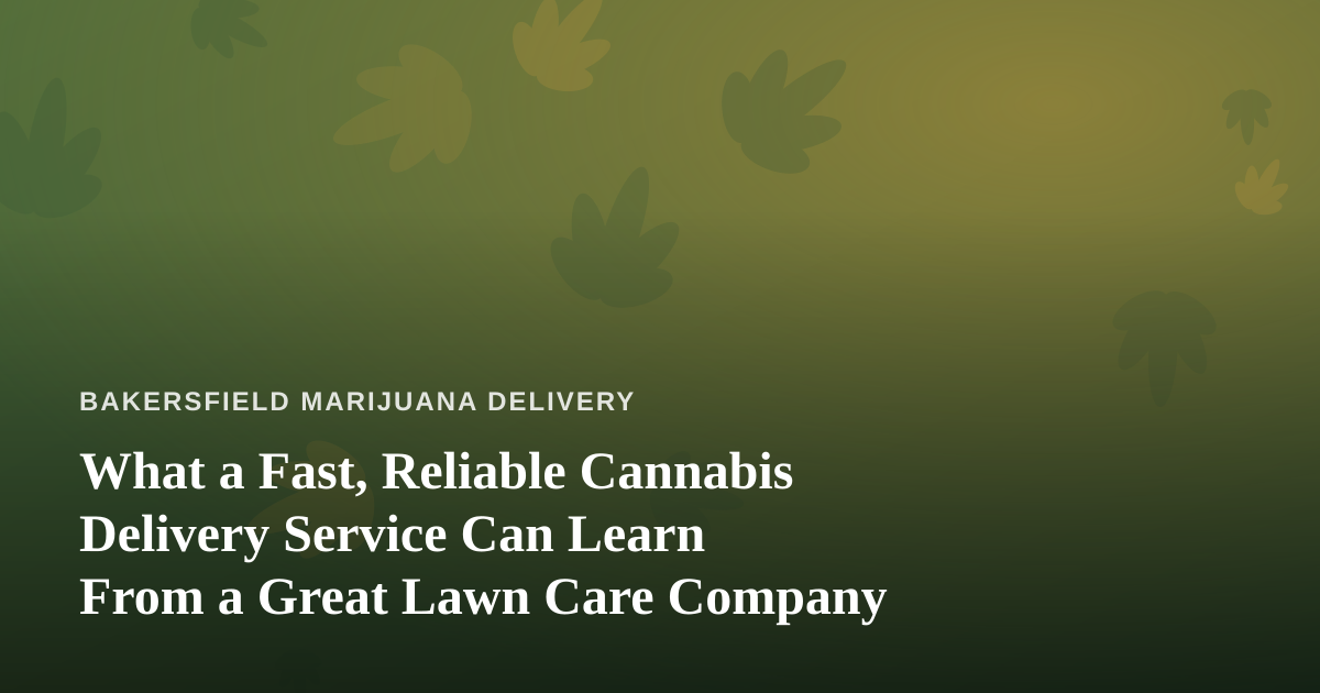 What a Fast, Reliable Cannabis Delivery Service Can Learn From a Great Lawn Care Company