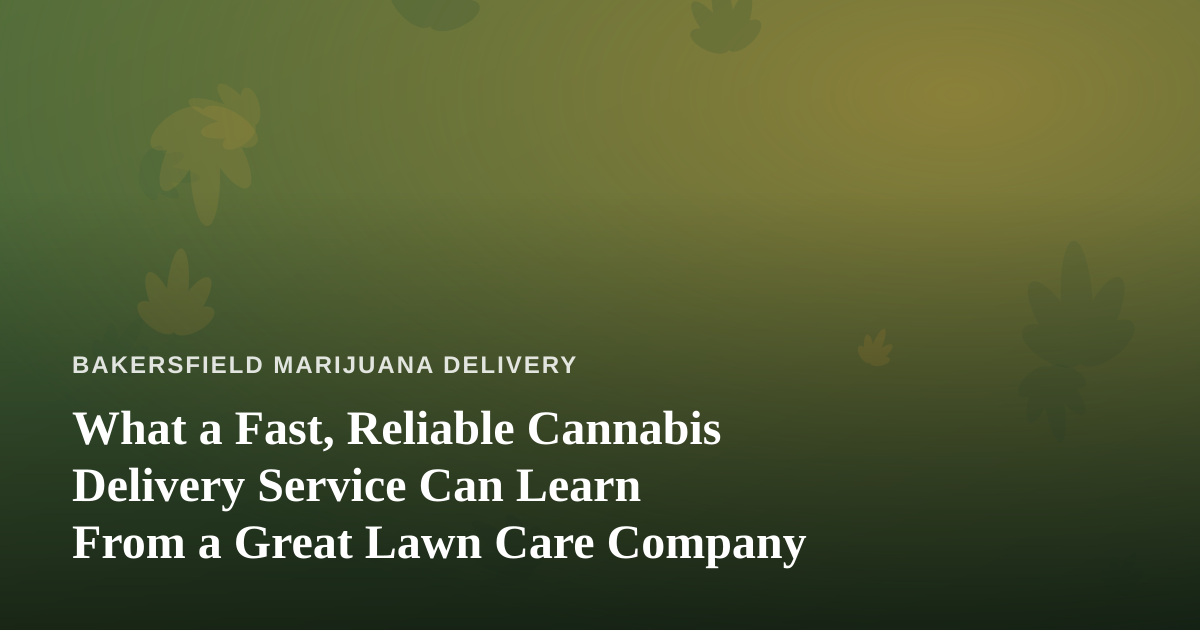 What a Fast, Reliable Cannabis Delivery Service Can Learn From a Great Lawn Care Company