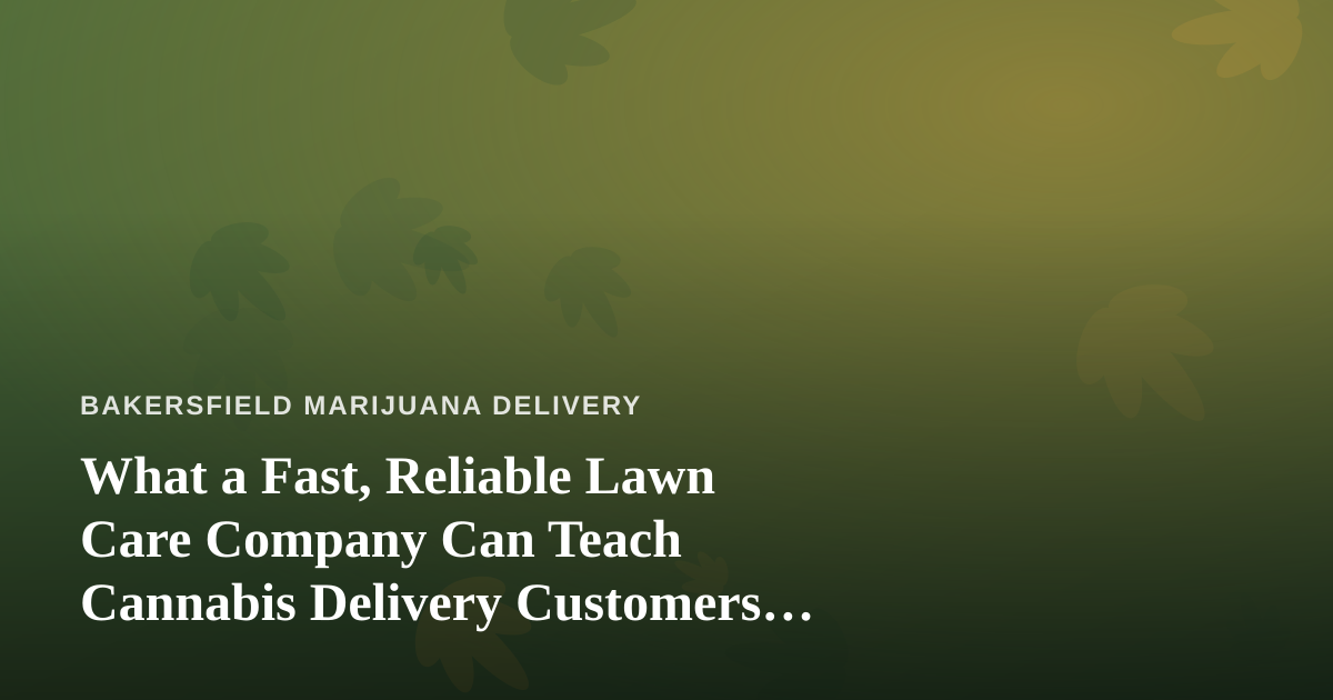 What a Fast, Reliable Lawn Care Company Can Teach Cannabis Delivery Customers About Great Service