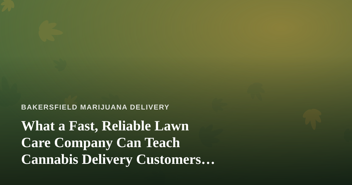 What a Fast, Reliable Lawn Care Company Can Teach Cannabis Delivery Customers About Great Service