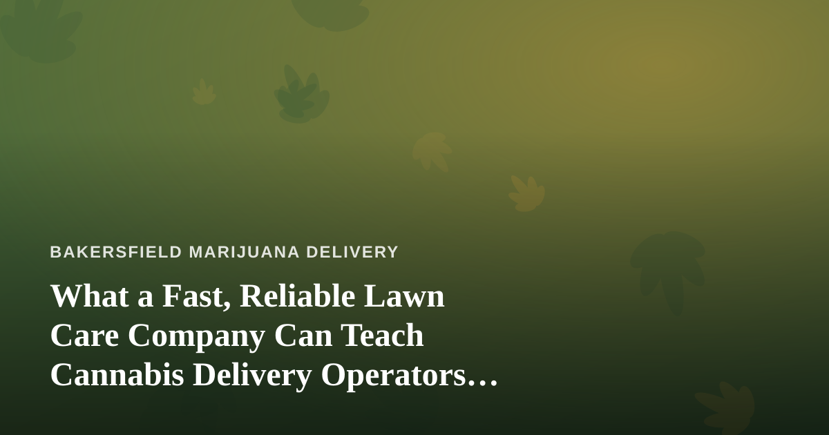What a Fast, Reliable Lawn Care Company Can Teach Cannabis Delivery Operators About Winning Customers
