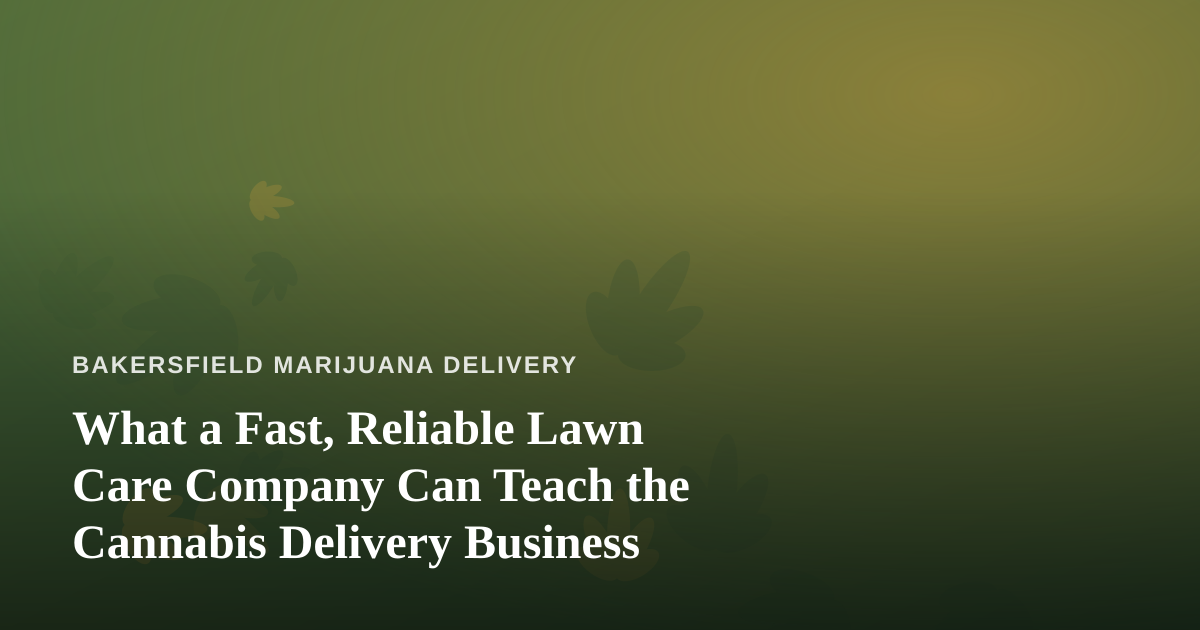 What a Fast, Reliable Lawn Care Company Can Teach the Cannabis Delivery Business
