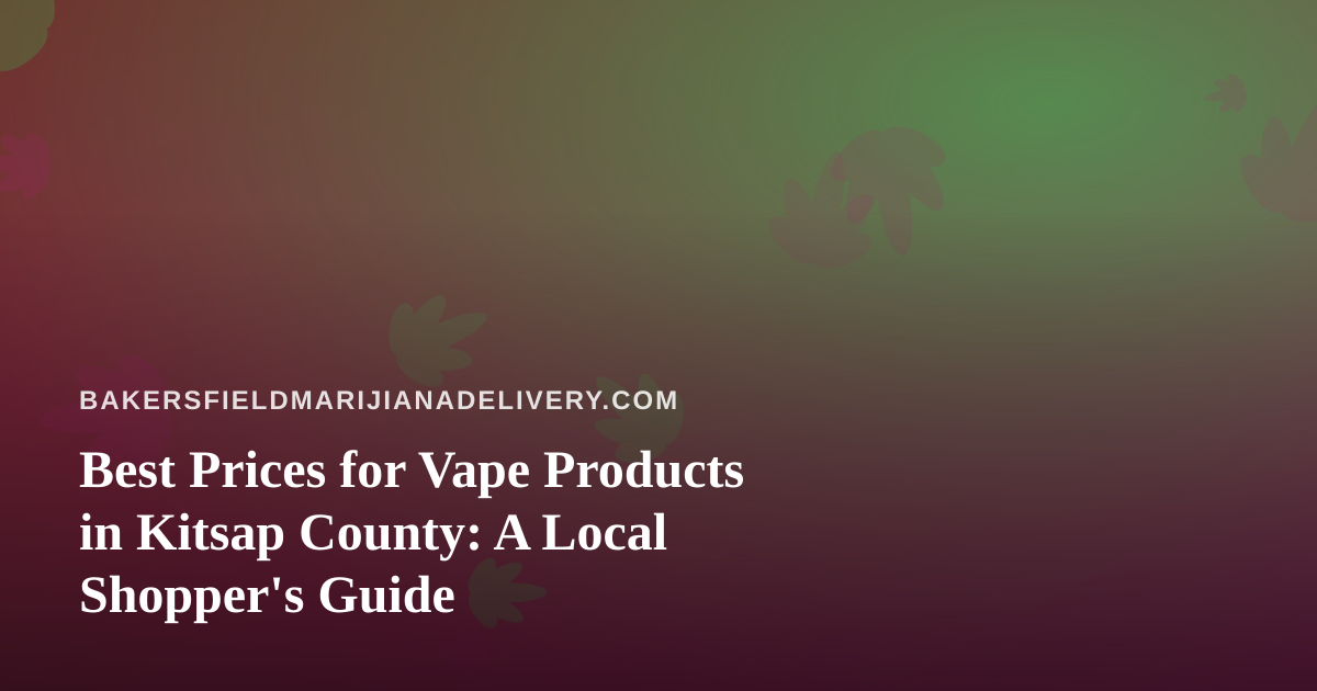 Best Prices for Vape Products in Kitsap County: A Local Shopper’s Guide