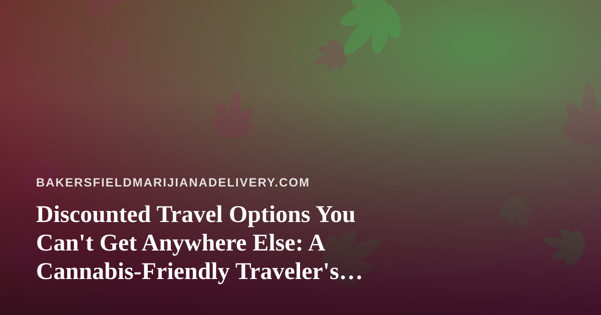 Discounted Travel Options You Can’t Get Anywhere Else: A Cannabis-Friendly Traveler’s Guide