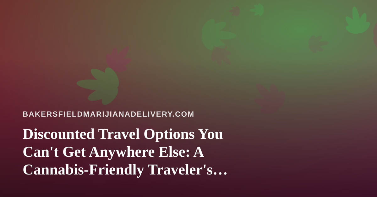 Discounted Travel Options You Can’t Get Anywhere Else: A Cannabis-Friendly Traveler’s Guide