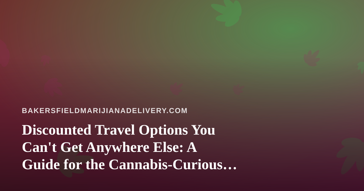 Discounted Travel Options You Can’t Get Anywhere Else: A Guide for the Cannabis-Curious Traveler