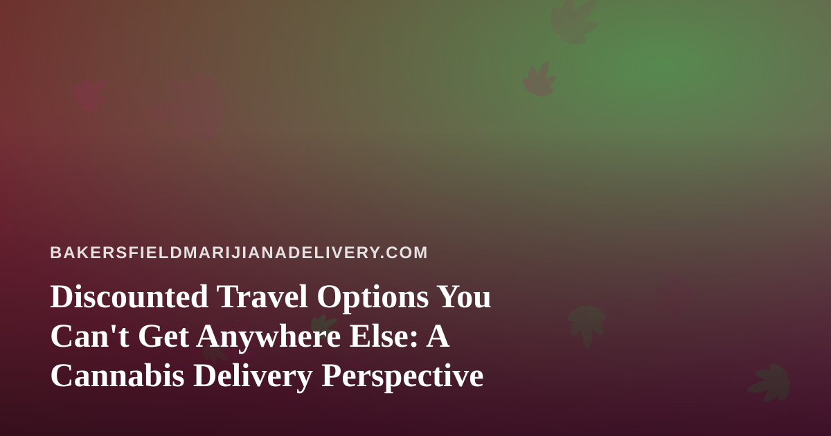 Discounted Travel Options You Can’t Get Anywhere Else: A Cannabis Delivery Perspective