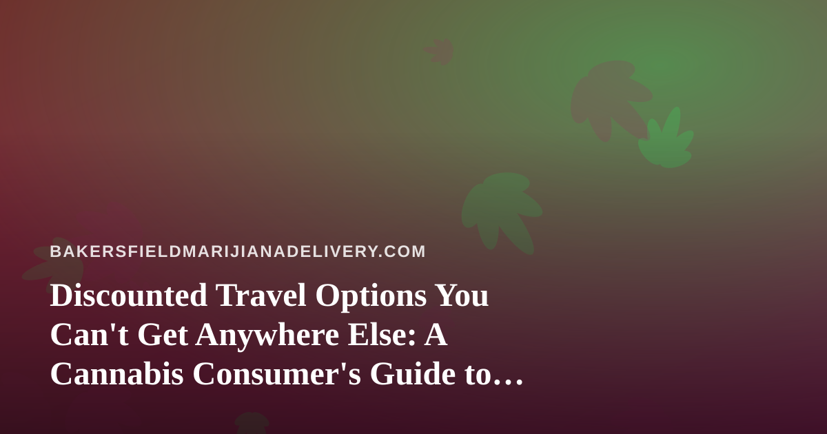 Discounted Travel Options You Can’t Get Anywhere Else: A Cannabis Consumer’s Guide to Smarter Trips