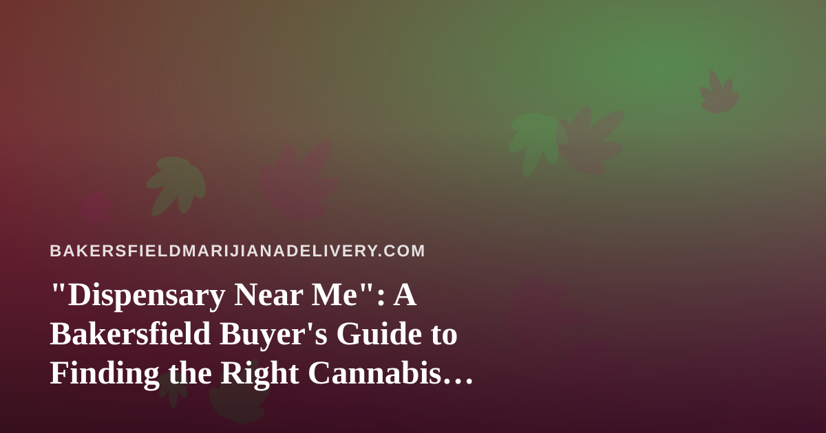 “Dispensary Near Me”: A Bakersfield Buyer’s Guide to Finding the Right Cannabis Shop