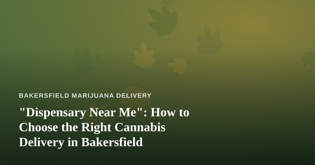 “Dispensary Near Me”: How to Choose the Right Cannabis Delivery in Bakersfield