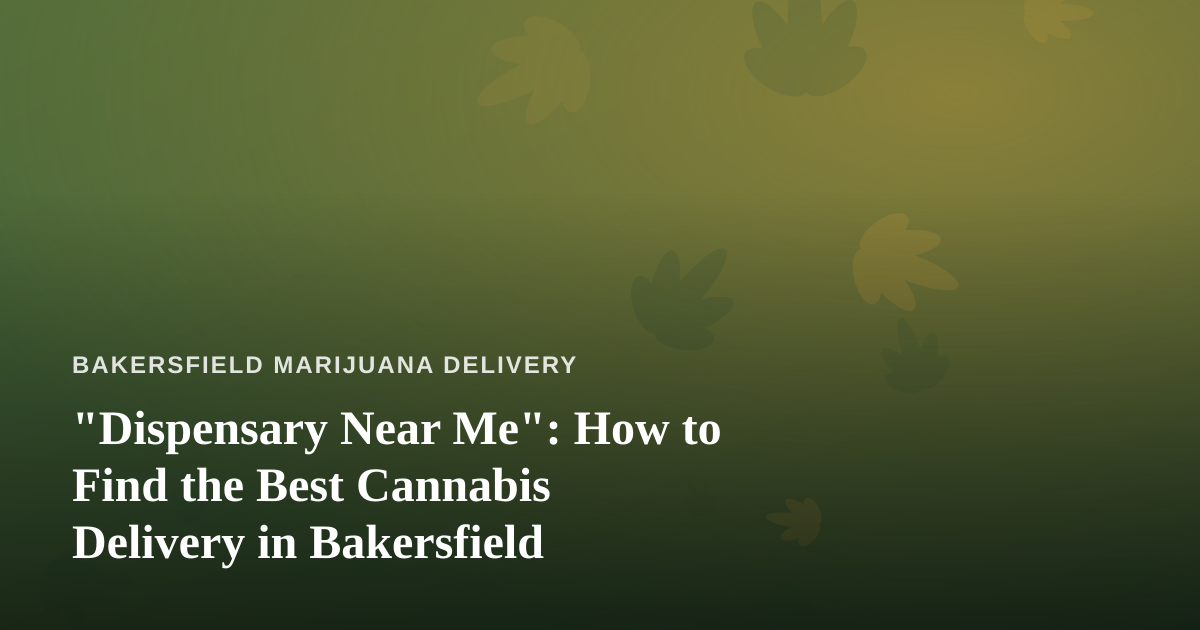 “Dispensary Near Me”: How to Find the Best Cannabis Delivery in Bakersfield