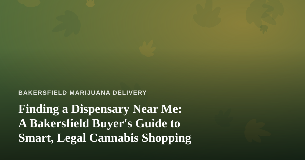 Finding a Dispensary Near Me: A Bakersfield Buyer’s Guide to Smart, Legal Cannabis Shopping