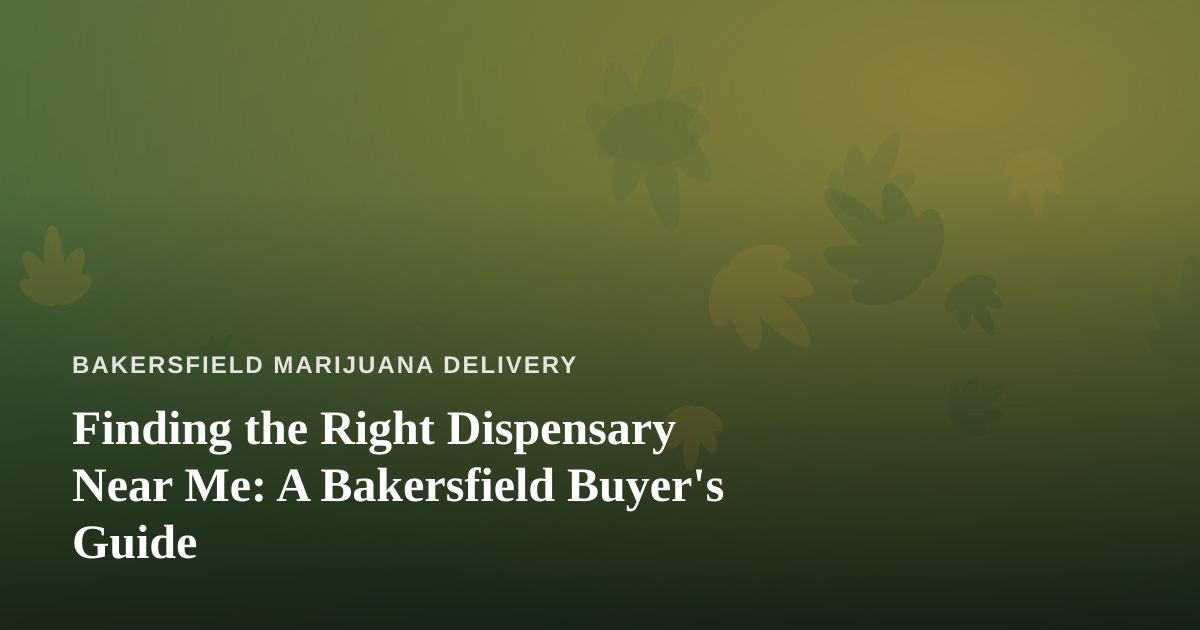 Finding the Right Dispensary Near Me: A Bakersfield Buyer’s Guide