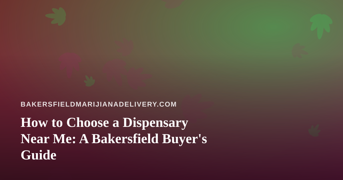 How to Choose a Dispensary Near Me: A Bakersfield Buyer’s Guide