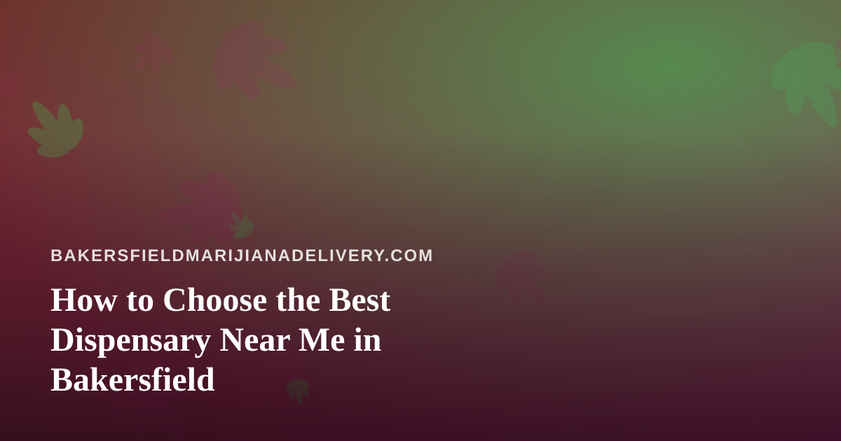 How to Choose the Best Dispensary Near Me in Bakersfield