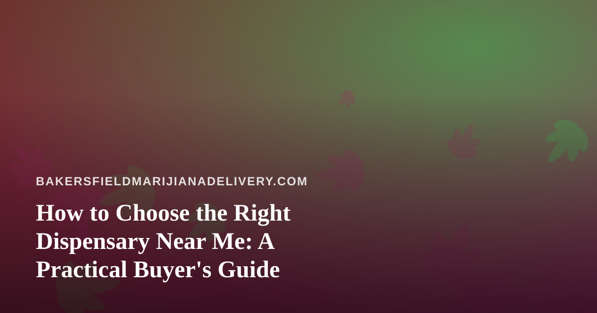 How to Choose the Right Dispensary Near Me: A Practical Buyer’s Guide