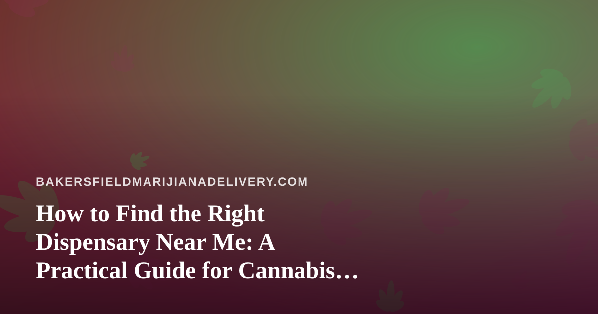 How to Find the Right Dispensary Near Me: A Practical Guide for Cannabis Shoppers